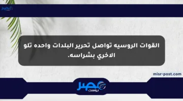 القوات الروسية تواصل تحرير البلدات واحدة تلو الأخرى بشراسة.